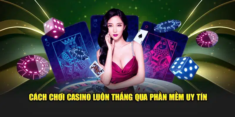 Cách chơi casino luôn thắng qua phần mềm uy tín